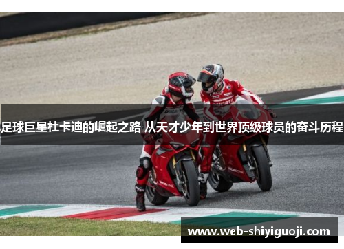 足球巨星杜卡迪的崛起之路 从天才少年到世界顶级球员的奋斗历程 足球巨星杜卡迪的崛起之路 从天才少年到世界顶级球员的奋斗历程