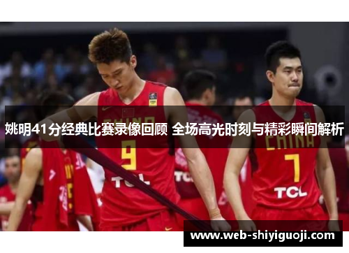 姚明41分经典比赛录像回顾 全场高光时刻与精彩瞬间解析
