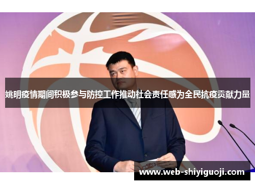 姚明疫情期间积极参与防控工作推动社会责任感为全民抗疫贡献力量