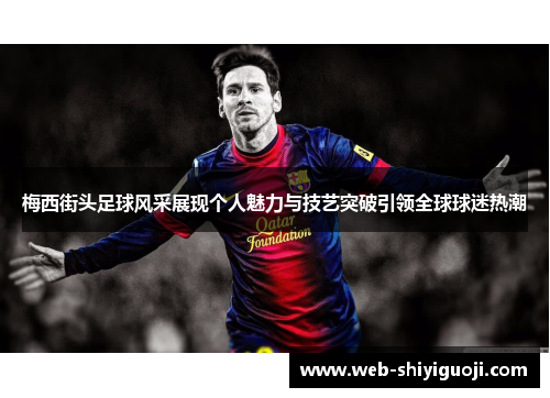 梅西街头足球风采展现个人魅力与技艺突破引领全球球迷热潮 梅西街头足球风采展现个人魅力与技艺突破引领全球球迷热潮
