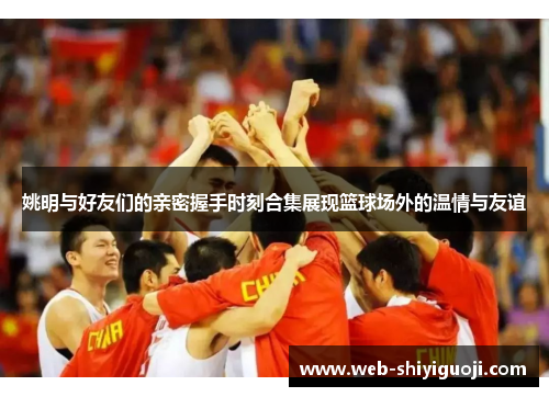 姚明与好友们的亲密握手时刻合集展现篮球场外的温情与友谊 姚明与好友们的亲密握手时刻合集展现篮球场外的温情与友谊
