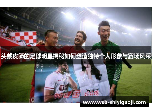头戴皮筋的足球明星揭秘如何塑造独特个人形象与赛场风采