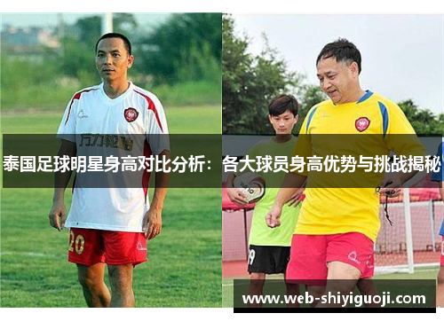 泰国足球明星身高对比分析:各大球员身高优势与挑战揭秘 泰国足球明星身高对比分析:各大球员身高优势与挑战揭秘