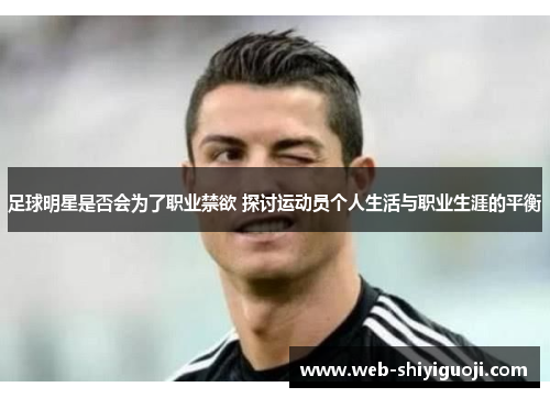 足球明星是否会为了职业禁欲 探讨运动员个人生活与职业生涯的平衡 足球明星是否会为了职业禁欲 探讨运动员个人生活与职业生涯的平衡