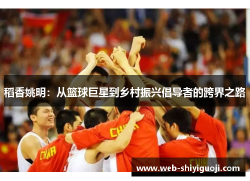 稻香姚明:从篮球巨星到乡村振兴倡导者的跨界之路 稻香姚明:从篮球巨星到乡村振兴倡导者的跨界之路