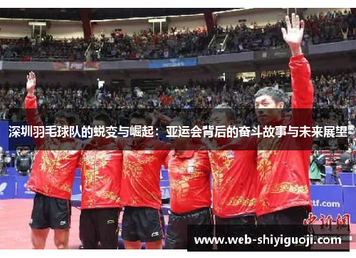 深圳羽毛球队的蜕变与崛起：亚运会背后的奋斗故事与未来展望