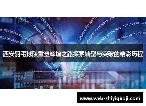 西安羽毛球队重塑辉煌之路探索转型与突破的精彩历程