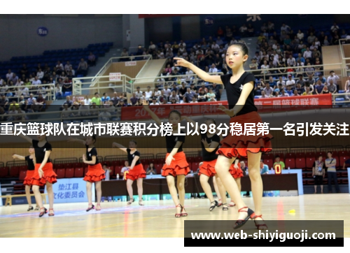 重庆篮球队在城市联赛积分榜上以98分稳居第一名引发关注