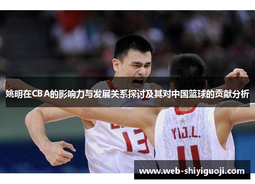 姚明在CBA的影响力与发展关系探讨及其对中国篮球的贡献分析