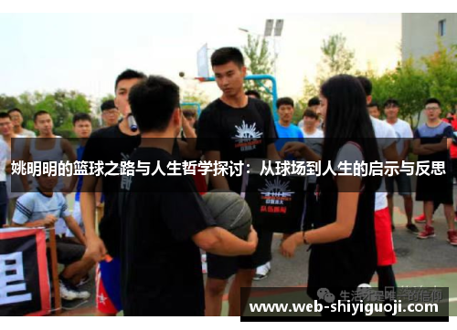 姚明明的篮球之路与人生哲学探讨：从球场到人生的启示与反思