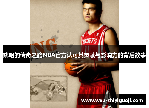 姚明的传奇之路NBA官方认可其贡献与影响力的背后故事