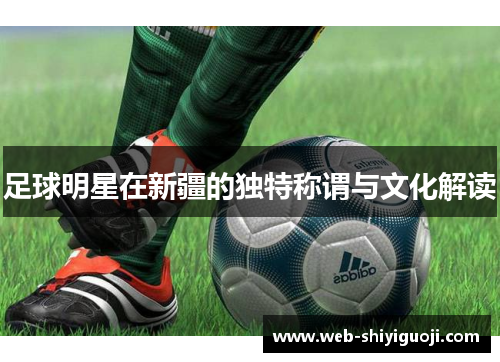 足球明星在新疆的独特称谓与文化解读