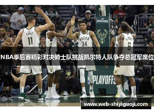 NBA季后赛精彩对决骑士队挑战凯尔特人队争夺总冠军席位