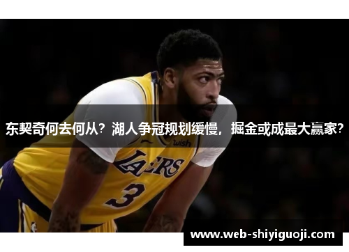 东契奇何去何从？湖人争冠规划缓慢，掘金或成最大赢家？