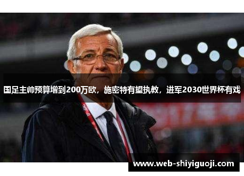 国足主帅预算增到200万欧,施密特有望执教,进军2030世界杯有戏 国足主帅预算增到200万欧,施密特有望执教,进军2030世界杯有戏