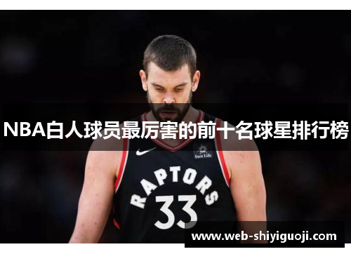 NBA白人球员最厉害的前十名球星排行榜 NBA白人球员最厉害的前十名球星排行榜