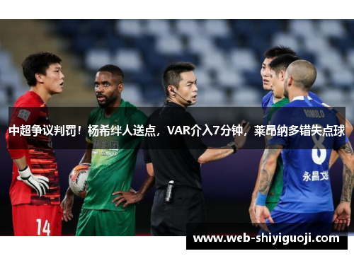 中超争议判罚!杨希绊人送点,VAR介入7分钟,莱昂纳多错失点球 中超争议判罚!杨希绊人送点,VAR介入7分钟,莱昂纳多错失点球