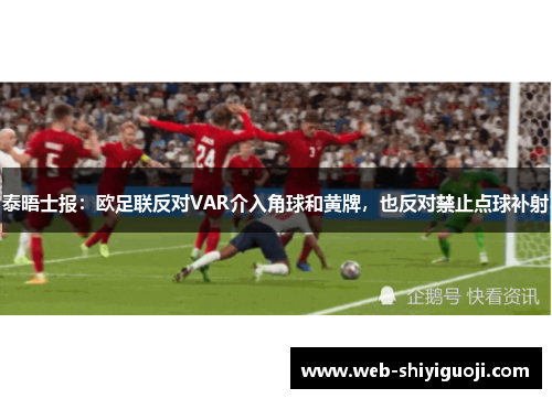 泰晤士报：欧足联反对VAR介入角球和黄牌，也反对禁止点球补射