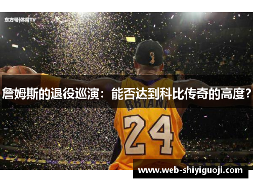 詹姆斯的退役巡演:能否达到科比传奇的高度? 詹姆斯的退役巡演:能否达到科比传奇的高度?