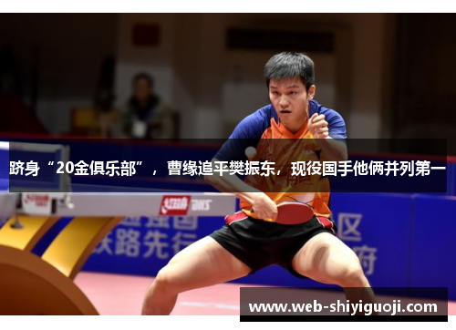 跻身“20金俱乐部”,曹缘追平樊振东,现役国手他俩并列第一 跻身“20金俱乐部”,曹缘追平樊振东,现役国手他俩并列第一