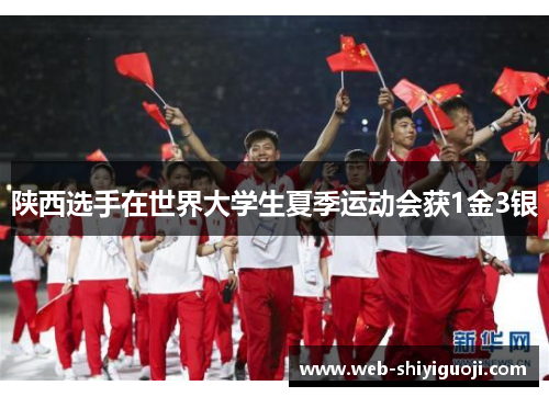 陕西选手在世界大学生夏季运动会获1金3银