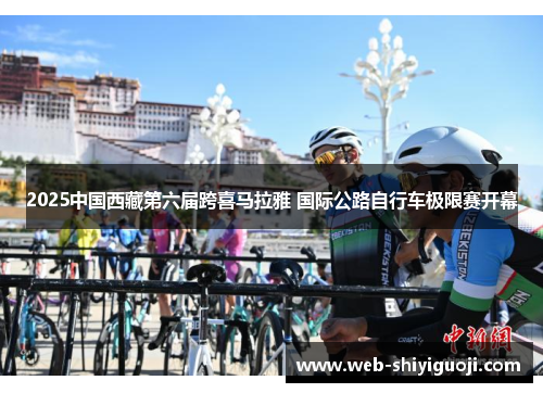2025中国西藏第六届跨喜马拉雅 国际公路自行车极限赛开幕 2025中国西藏第六届跨喜马拉雅 国际公路自行车极限赛开幕