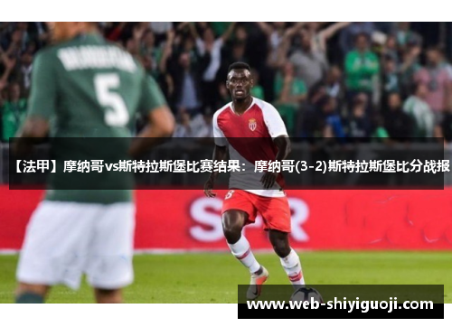 【法甲】摩纳哥vs斯特拉斯堡比赛结果:摩纳哥(3-2)斯特拉斯堡比分战报 【法甲】摩纳哥vs斯特拉斯堡比赛结果:摩纳哥(3-2)斯特拉斯堡比分战报